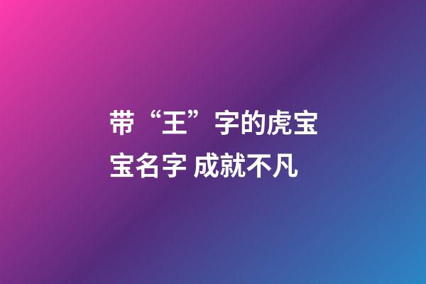 带“王”字的虎宝宝名字 成就不凡
